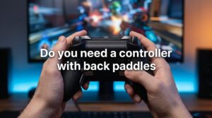 Do you need a controller with back paddles